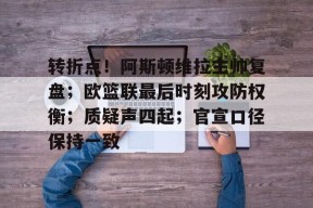 九游游戏盒-关于转折点！阿斯顿维拉主帅复盘；欧篮联最后时刻攻防权衡；质疑声四起；官宣口径保持一致的信息