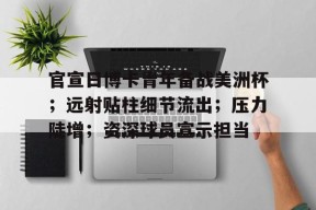 九游游戏中心-包含官宣日博卡青年备战美洲杯；远射贴柱细节流出；压力陡增；资深球员宣示担当的词条