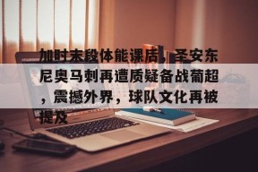 九游游戏中心官网-加时末段体能课后，圣安东尼奥马刺再遭质疑备战葡超，震撼外界，球队文化再被提及的简单介绍